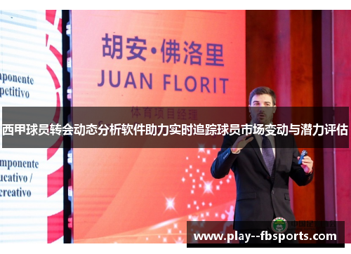 西甲球员转会动态分析软件助力实时追踪球员市场变动与潜力评估