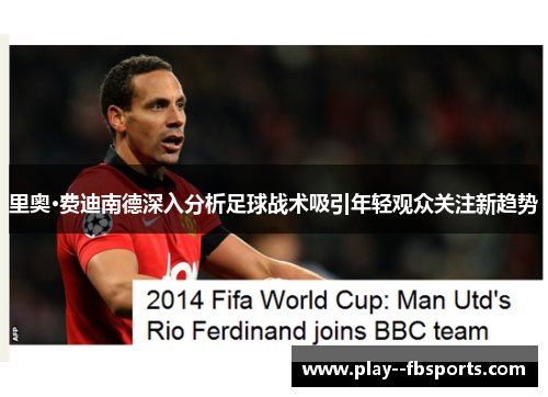 里奥·费迪南德深入分析足球战术吸引年轻观众关注新趋势
