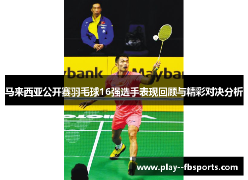 马来西亚公开赛羽毛球16强选手表现回顾与精彩对决分析