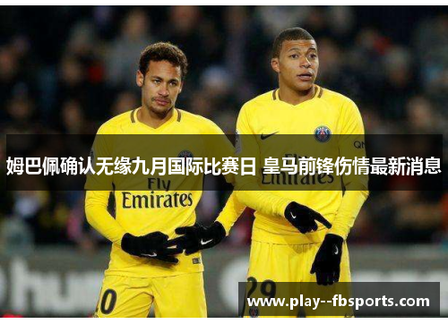 姆巴佩确认无缘九月国际比赛日 皇马前锋伤情最新消息