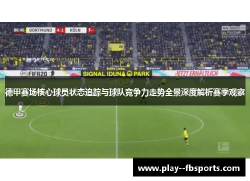 德甲赛场核心球员状态追踪与球队竞争力走势全景深度解析赛季观察