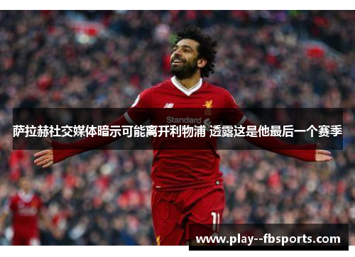萨拉赫社交媒体暗示可能离开利物浦 透露这是他最后一个赛季 萨拉赫社交媒体暗示可能离开利物浦 透露这是他最后一个赛季